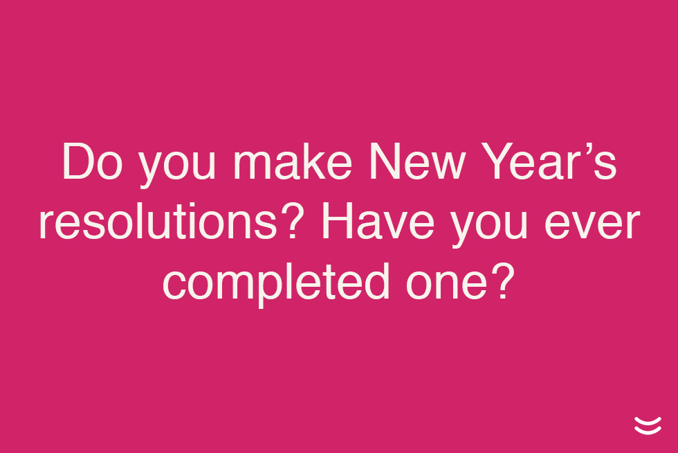 Do you make New Year’s resolutions? Have you ever completed one?